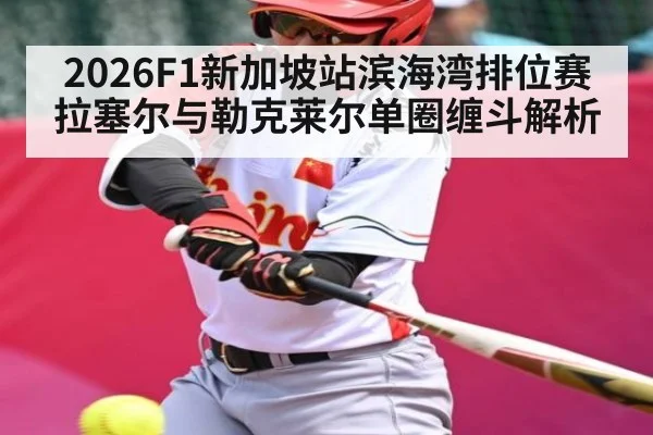 2026F1新加坡站滨海湾排位赛拉塞尔与勒克莱尔单圈缠斗解析