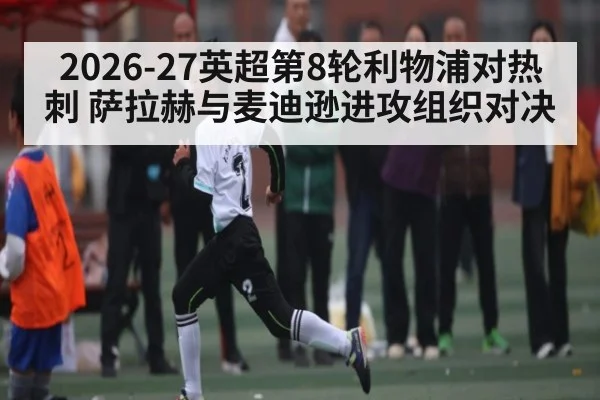 2026-27英超第8轮利物浦对热刺 萨拉赫与麦迪逊进攻组织对决