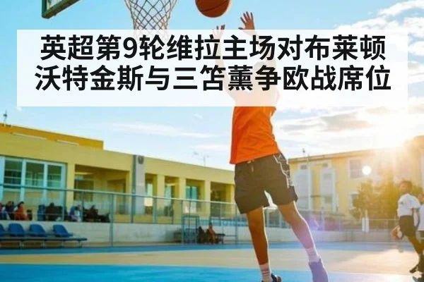 英超第9轮维拉主场对布莱顿 沃特金斯与三笘薰争欧战席位
