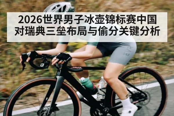 2026世界男子冰壶锦标赛中国对瑞典三垒布局与偷分关键分析