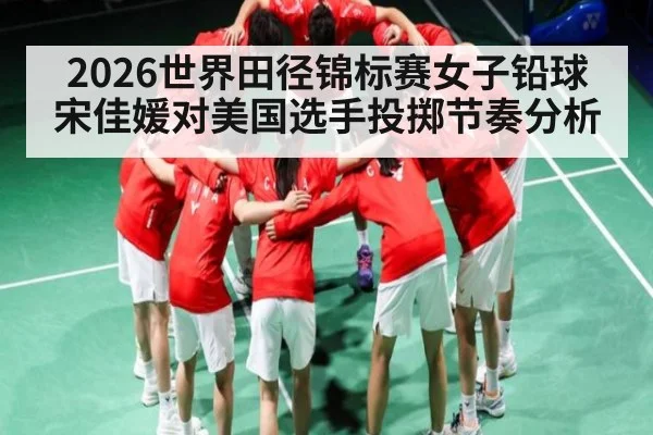 2026世界田径锦标赛女子铅球宋佳媛对美国选手投掷节奏分析